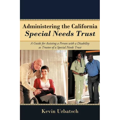 Administering the California Special Needs Trust: A Guide for Assisting a Person with a Disability as Trustee of a Special Needs Trust - Paperback