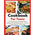 Cookbook for Teens: 50+ Easy Recipes for Healthy Eating, Baking, and Cooking Adventures - Fun and Simple Dishes for Young Chefs - A Culina - Paperback