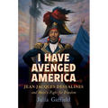 I Have Avenged America: Jean-Jacques Dessalines and Haiti's Fight for Freedom - Hardcover