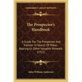 The Prospector's Handbook: A Guide For The Prospector And Traveler In Search Of Metal-Bearing Or Other Valuable Minerals (1911) - Paperback