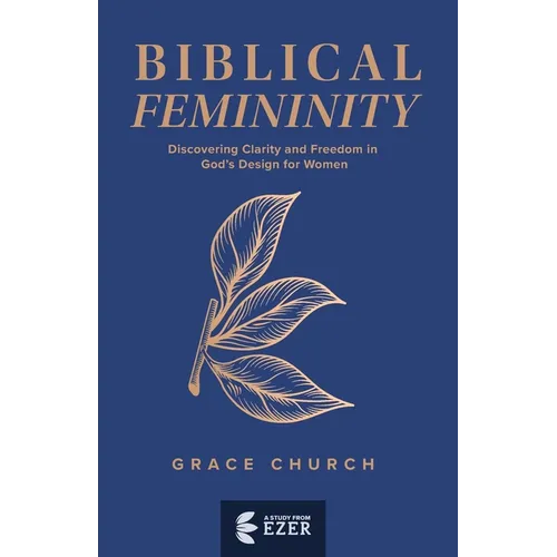 Biblical Femininity: Discovering Clarity and Freedom in God's Design for Women - Paperback