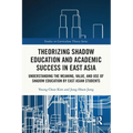 Theorizing Shadow Education and Academic Success in East Asia: Understanding the Meaning, Value, and Use of Shadow Education by East Asian Students - Paperback