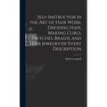 Self-instructor in the art of Hair Work, Dressing Hair, Making Curls, Switches, Braids, and Hair Jewelry of Every Description - Hardcover