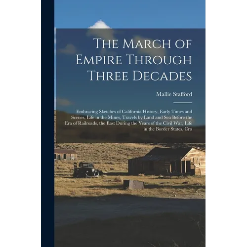 The March of Empire Through Three Decades: Embracing Sketches of California History, Early Times and Scenes, Life in the Mines, Travels by Land and Se - Paperback