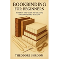 Bookbinding For Beginners: A Step by Step Guide to CreaYour Own Books by Hand - Paperback