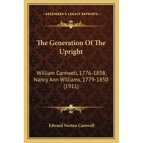 The Generation Of The Upright: William Cantwell, 1776-1858; Nancy Ann Williams, 1779-1850 (1911) - Paperback