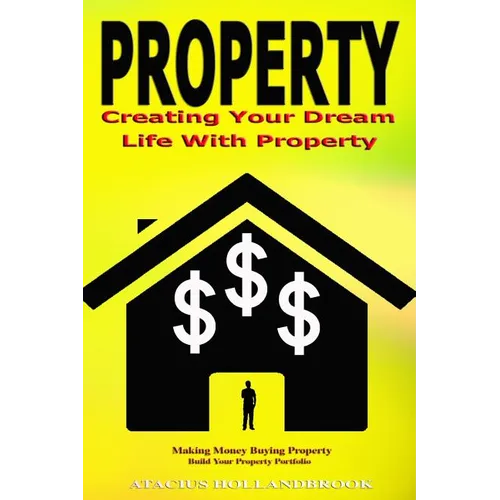 Property: Creating Your Dream Life With Property, Making Money Buying Property, Build Your Property Portfolio - Paperback