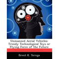 Unmanned Aerial Vehicles: Trendy Technological Toys or Flying Force of the Future - Paperback