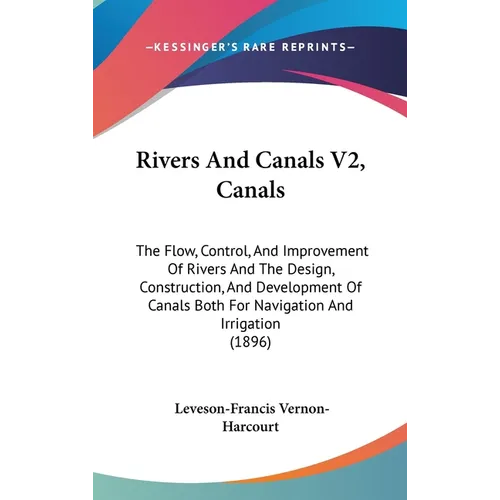 Rivers And Canals V2, Canals: The Flow, Control, And Improvement Of Rivers And The Design, Construction, And Development Of Canals Both For Navigati - Hardcover