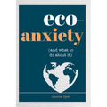 Eco-Anxiety (and What to Do about It): Practical Tips to Allay Your Fears and Live a More Environmentally Friendly Life - Paperback
