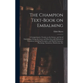 The Champion Text-book on Embalming; a Comprehensive Treatise on the Science and Art of Embalming, Giving the Latest and Most Sucessful Methods of Tre - Hardcover