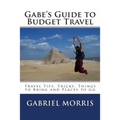 Gabe's Guide to Budget Travel: Travel Tips, Tricks, Things to Bring and Places to Go - Paperback