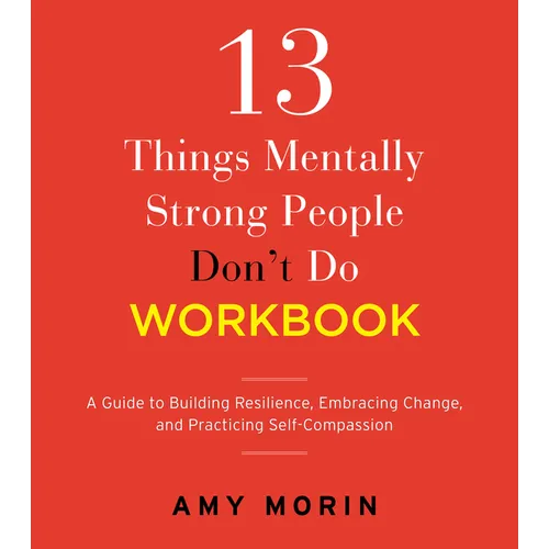 13 Things Mentally Strong People Don't Do Workbook: A Guide to Building Resilience, Embracing Change, and Practicing Self-Compassion - Paperback