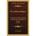 The Catholic Religion: A Manual Of Instruction For Members Of The Anglican Church (1917) - Hardcover