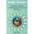 Mindful Meditation: A Beginner's Guide to Cultivating Inner Peace and Well-Being - Transform Your Life with the Power of Mindfulness and Meditation Te - Paperback