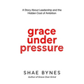 Grace Under Pressure: A Story About Leadership and the Hidden Cost of Ambition - Paperback