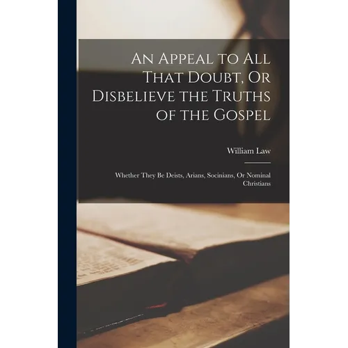 An Appeal to All That Doubt, Or Disbelieve the Truths of the Gospel: Whether They Be Deists, Arians, Socinians, Or Nominal Christians - Paperback
