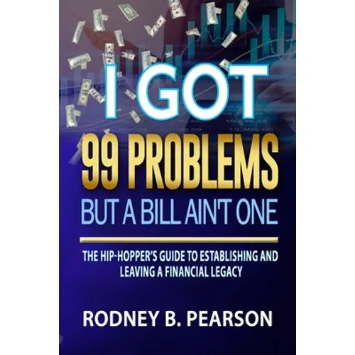 I Got 99 Problems But a Bill Ain't One: The Hip-Hopper's Guide to Establishing and Leaving a Financial Legacy - Paperback