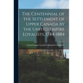 The Centennial of the Settlement of Upper Canada by the United Empire Loyalists, 1784-1884 - Paperback