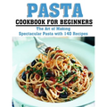 Pasta Cookbook for Beginners: The Art of Making Spectacular Pasta with 140 Recipes - Paperback