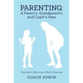 Parenting: A Parent's, Grandparent's and Coach's View: Parenting to Maximize a Child's Potential - Paperback