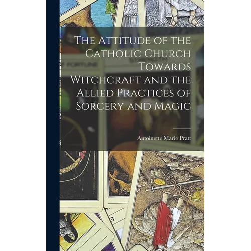 The Attitude of the Catholic Church Towards Witchcraft and the Allied Practices of Sorcery and Magic - Hardcover