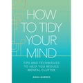 How to Tidy Your Mind: Tips and Techniques to Help You Reduce Mental Clutter - Hardcover