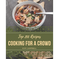 Top 200 Cooking for a Crowd Recipes: Let's Get Started with The Best Cooking for a Crowd Cookbook! - Paperback