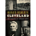 Buried Beneath Cleveland: Lost Cemeteries of Cuyahoga County - Paperback