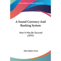 A Sound Currency And Banking System: How It May Be Secured (1895) - Paperback