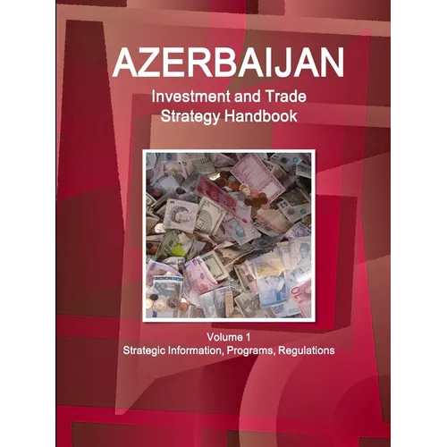 Azerbaijan Investment and Trade Strategy Handbook Volume 1 Strategic Information, Programs, Regulations - Paperback