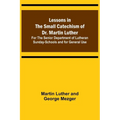 Lessons in the Small Catechism of Dr. Martin Luther; For the Senior Department of Lutheran Sunday-Schools and for General Use - Paperback