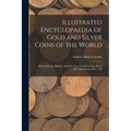 Illustrated Encyclopaedia of Gold and Silver Coins of the World; Illustrating the Modern, Ancient, Current and Curious, From A.D. 1885 Back to B.C. 70 - Paperback