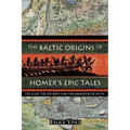 The Baltic Origins of Homer's Epic Tales: The Iliad, the Odyssey, and the Migration of Myth - Paperback
