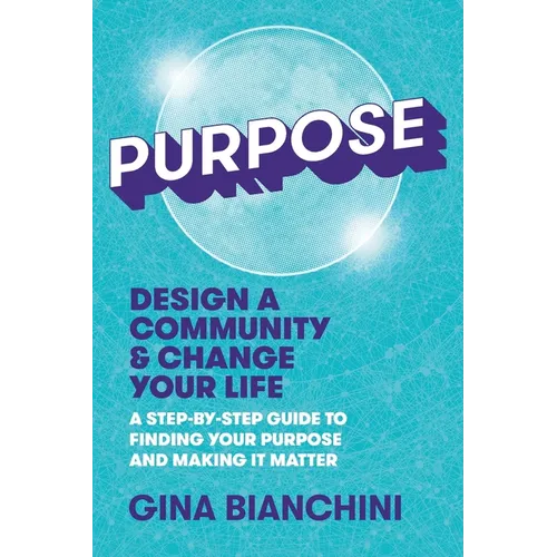 Purpose: Design a Community and Change Your Life---A Step-by-Step Guide to Finding Your Purpose and Making It Matter - Paperback