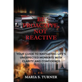 Be Proactive, Not Reactive: Your Guide to Navigating Life's Unexpected Moments with Clarity and Confidence - Paperback