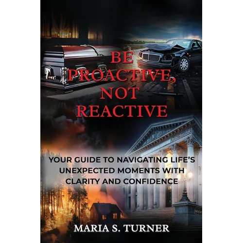 Be Proactive, Not Reactive: Your Guide to Navigating Life's Unexpected Moments with Clarity and Confidence - Paperback
