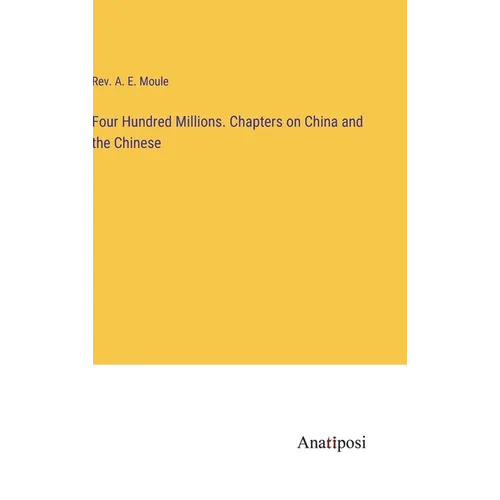 Four Hundred Millions. Chapters on China and the Chinese - Hardcover