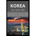 South Korea Tour Guide 2024: Discovering Korea's Soul and Unveiling Hidden Gems with an Authentic Touch - Paperback