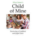 Ellyn Satter's Child of Mine: Nurturing a Confident and Joyful Eater - Paperback