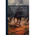 My Story of the Civil war and the Under-ground Railroad; Volume 1 - Paperback