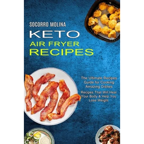 Keto Air Fryer Recipes: The Ultimate Recipes Guide for Cooking Amazing Dishes (Recipes That Will Heal Your Body & Help You Lose Weight) - Paperback