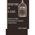Shouting in a Cage: Political Life After Authoritarian Co-Optation in North Africa - Paperback