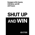 Shut Up and Win: Strategies to Sell Smarter, Lead Better, and Live with Purpose - Paperback