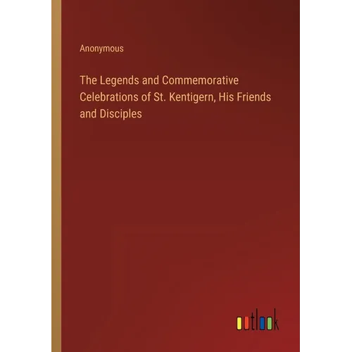The Legends and Commemorative Celebrations of St. Kentigern, His Friends and Disciples - Paperback