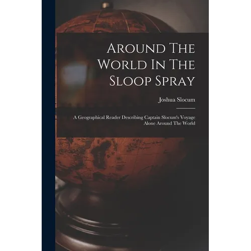 Around The World In The Sloop Spray: A Geographical Reader Describing Captain Slocum's Voyage Alone Around The World - Paperback