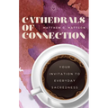 Cathedrals of Connection: Your Invitation to Everyday Sacredness - Hardcover