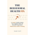 The Behavioral Health Fix: A Leader's Guide to Better Care, Happier Staff, and Smoother Operations - Without More Staff or Funding - Hardcover
