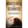 Mindfulness for Beginners: Powerful Techniques to Be In the Moment and Live a Problem Free, Stress Free, Happy and Healthy Life - Hardcover