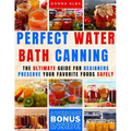 Perfect Water Bath Canning: The Ultimate Guide for Beginners: Preserve Your Favorite Foods Safely. Can Fruits, Vegetables, Jams, with Simple Steps - Paperback
